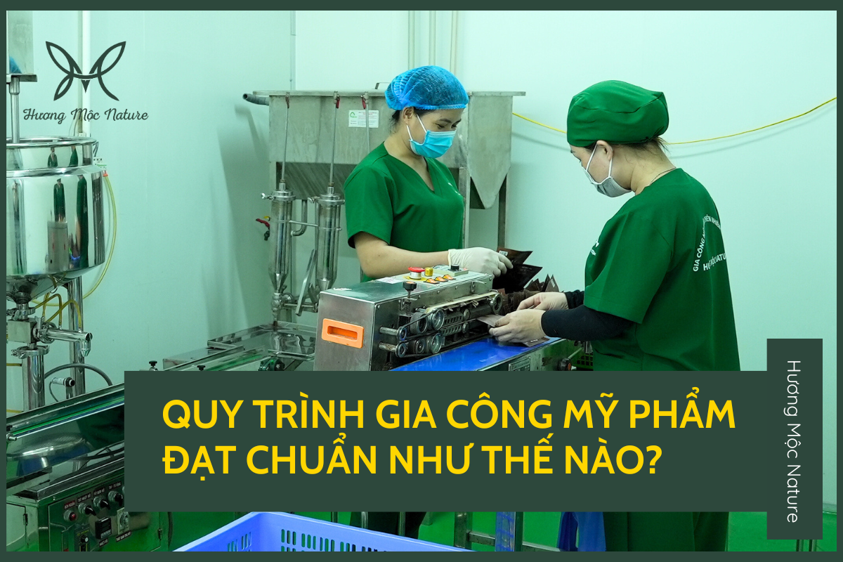 QUY TRÌNH GIA CÔNG MỸ PHẨM ĐẠT CHUẨN TẠI HƯƠNG MỘC NATURE NHƯ THẾ NÀO?